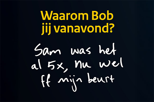 Postertekst: Waarom Bob jij vananavond? Sam was het al 5x, nu wel ff mijn beurt
