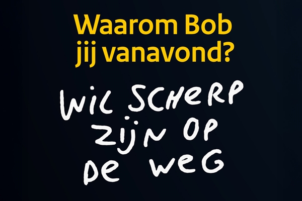 Bob poster tekst: Waarom Bob jij? Wil scherp zijn op de weg.